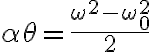  \alpha \theta=\frac{\omega^{2}-\omega_{0}^{2}}{2} 