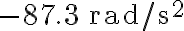 -87.3 \, \mathrm{rad} / \mathrm{s}^{2}