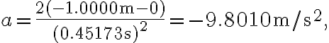a=\frac{2(-1.0000 \mathrm{~m}-0)}{(0.45173 \mathrm{~s})^{2}}=-9.8010 \mathrm{~m} / \mathrm{s}^{2},