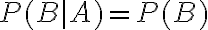 P(B \mid A)=P(B)