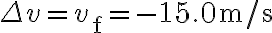 \Delta v=v_{\mathrm{f}}=-15.0 \mathrm{~m} / \mathrm{s}