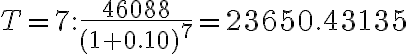 T=7: \dfrac{46088}{(1+0.10)^7}=23650.43135