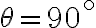 \theta=90^{\circ}