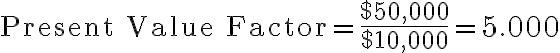 \text{Present Value Factor} = \dfrac{$50,000}{$10,000} = 5.000 