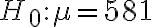 H_{0}: \mu=581