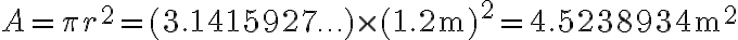 A=\pi r^{2}=(3.1415927 \ldots) \times(1.2 \mathrm{~m})^{2}=4.5238934 \mathrm{~m}^{2}