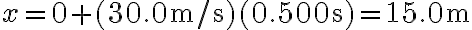 x=0+(30.0 \mathrm{~m} / \mathrm{s})(0.500 \mathrm{~s})=15.0 \mathrm{~m}