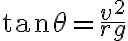 \tan \theta=\dfrac{v^{2}}{r g}