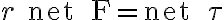 r \text { net } F=\text { net } \tau