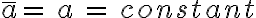 \bar{a}=\, a\, = \, constant