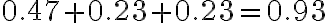 0.47+0.23+0.23=0.93