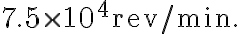 7.5 \times 10^{4} \mathrm{rev} / \mathrm{min} .