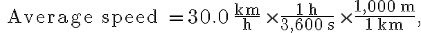 \text { Average speed }=30.0 \dfrac{\mathrm{km}}{\mathrm{h}} \times \dfrac{1 \mathrm{~h}}{3,600 \mathrm{~s}} \times \dfrac{1,000 \mathrm{~m}}{1 \mathrm{~km}},