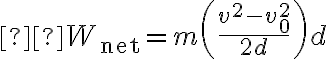  W_{\mathrm{net}}=m\left(\frac{v^{2}-v_{0}^{2}}{2 d}\right) d 