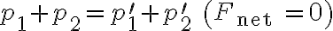  p_{1}+p_{2}=p_{1}^{\prime}+p_{2}^{\prime} \quad\left(F_{\text {net }}=0\right)
