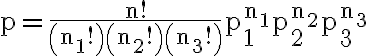  \begin{align*} \mathrm{p}=\frac{\mathrm{n} !}{\left(\mathrm{n}_{1} !\right)\left(\mathrm{n}_{2} !\right)\left(\mathrm{n}_{3} !\right)} \mathrm{p}_{1}^{\mathrm{n}_{1}} \mathrm{p}_{2}^{\mathrm{n}_{2}} \mathrm{p}_{3}^{\mathrm{n}_{3}} \end{align*} 