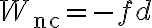 W_{\mathrm{nc}}=-f d 