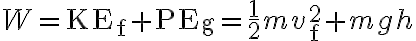 W=\mathrm{KE}_{\mathrm{f}}+\mathrm{PE}_{\mathrm{g}}=\frac{1}{2} m v_{\mathrm{f}}^{2}+m
            g h 