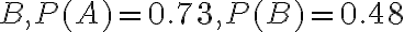 B, P(A)=0.73, P(B)=0.48