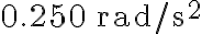 0.250 \, \mathrm{rad} / \mathrm{s}^{2}