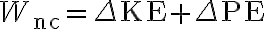  W_{\mathrm{nc}}=\Delta \mathrm{KE}+\Delta \mathrm{PE} 