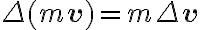 \Delta(m \mathbf{v})=m \Delta \mathbf{v}