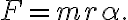 F=m r \alpha.