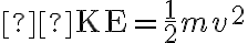  \mathrm{KE}=\frac{1}{2} m v^{2} 