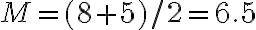 M = (8+5)/2 = 6.5