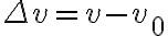 \Delta v=v-v_{0}