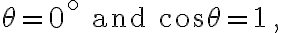  \theta=0^{\circ} \text { and } \cos \theta=1 \text {, } 