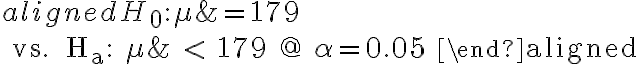 \begin{aligned} H_{0}: \mu &=179 \\ \text { vs. } H_{a}: \mu & < 179 @ \alpha=0.05 \end{aligned}