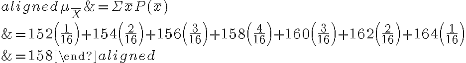 \begin{aligned}\mu_{\bar{X}} &=\Sigma \bar{x} P(\bar{x}) \\&=152\left(\frac{1}{16}\right)+154\left(\frac{2}{16}\right)+156\left(\frac{3}{16}\right)+158\left(\frac{4}{16}\right)+160\left(\frac{3}{16}\right)+162\left(\frac{2}{16}\right)+164\left(\frac{1}{16}\right) \\&=158\end{aligned}