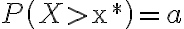 P\left(X > \mathrm{x}^{*}\right)=a