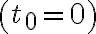 \left(t_{0}=0\right)