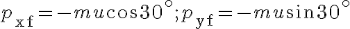 p_{\mathrm{xf}}=-m u \cos 30^{\circ} ; p_{\mathrm{yf}}=-m u \sin 30^{\circ}