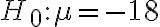 H_{0}: \mu=-18