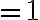 =1