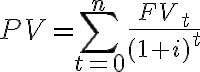 PV = \sum ^{n} _{t=0} \dfrac{FV_t}{(1+i)^t}