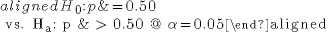 \begin{aligned} H_{0}: p &=0.50 \\ \text { vs. } H_{a}: p & > 0.50 @ \alpha=0.05\end{aligned} 