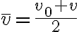  \bar{v}=\frac{v_0+v}{2} 