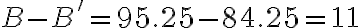  B - B' = 95.25 - 84.25 = 11 