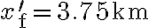 x_{\mathrm{f}}^{\prime}=3.75 \mathrm{~km}