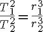  \frac{T_1^2}{T_2^2}=\frac{r_1^3}{r_2^3} 