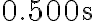 0.500 \mathrm{~s}