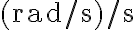 (\mathrm{rad} / \mathrm{s}) / \mathrm{s}