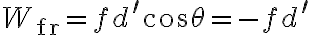 W_{\mathrm{fr}}=f d^{\prime} \cos
            \theta=-f d^{\prime}