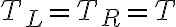 T_L = T_R = T