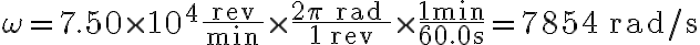 \omega=7.50 \times 10^{4} \dfrac{\text { rev }}{\min } \times \dfrac{2 \pi \text { rad }}{1 \, \mathrm{rev}} \times \dfrac{1 \mathrm{~min}}{60.0 \mathrm{~s}}=7854 \, \mathrm{rad} / \mathrm{s}