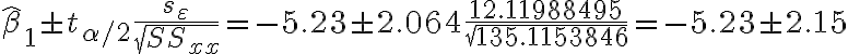  \hat{\beta}_{1} \pm t_{\alpha / 2} \dfrac{s_{\varepsilon}}{\sqrt{S S_{x x}}}=-5.23 \pm 2.064 \dfrac{12.11988495}{\sqrt{135.1153846}}=-5.23 \pm 2.15